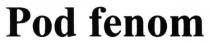 pod fenom, pod, fenom