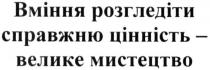 вміння розгледіти справжню цінність-велике мистецтво, вміння, розгледіти, справжню, цінність, велике, мистецтво