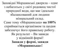 заповідні моршинські джерела-одне з небагатьох у світі родовищ чистої природної води, що має ідеально збалансований для людини мінеральний склад, моршинські, джерела, родовищ, природної, води, збалансований, людини, мінеральний, склад, саме тому моршинська на 100% сприймається організмом та щодня забезпечує його правильну роботу. як результат-ви завжди у відмінній формі! завжди у формі. завжди-моршинська, моршинська, результат, відмінній, формі