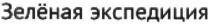 зелёная экспедиция, зёленая, зеленая, экспедиция