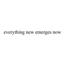 everything new emerges now, everythings, new, emerges, now