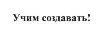 учим создавать!, учим, создавать