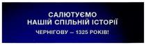 салютуємо нашій спільній історії, салютуємо, нашій, спільній, історії, чернігову-1325 років!, чернігову, 1325, років