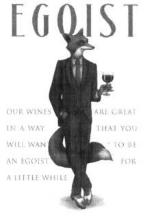 egoist, our wines are great in a way that you will wan to be an egoist for a little while, our, wines, great, way, will, wan, for, little, while