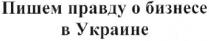 пишем правду о бизнесе в украине, пишем, правду, бизнесе, украине