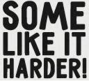 some like it harder!, some, like, harder, !