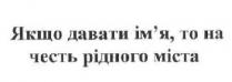 якщо давати ім`я, то на честь рідного міста, давати, ім`я, імя, честь, рідного, міста