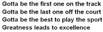 excellence, sport, play, track, one, off, leads, last, greatness leads to excellence, greatness, gotta be the last one off the court, gotta be the first one on the track, gotta be the best to play the sport, gotta, first, court, best