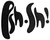 psh-sh!, psh, psh sh, sh, !