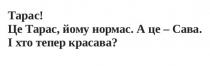 нормас, це тарас, йому нормас, сава, тарас, красава, йому, і хто тепер красава?, а це-сава