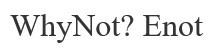 ?, not, enot, why, why not? enot, whynot, whynot? enot