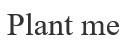 me, plant, plant me