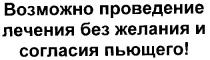 возможно проведение лечения без желания и согласия пьющего