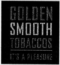 golden, smooth, tobaccos, it's a pleasure