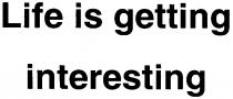 life is getting interesting, life, is, getting, interesting