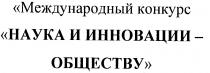 международный конкурс наука и инновации - обществу, международный, конкурс, наука, инновации, обществу