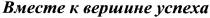 вместе к вершине успеха, вместе, вершине, успеха