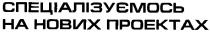спеціалізуємось на нових проектах, спеціалізуємось, нових, проектах