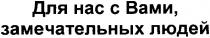 для нас с вами замечательных людей, для, нас, вами, замечательных, людей