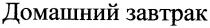 домашний завтрак, домашний, завтрак