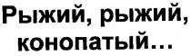 рыжий,рыжий,конопатый..., рыжий, конопатый