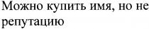 можно купить имя,но не репутацию, можно, купить, имя, репутацию