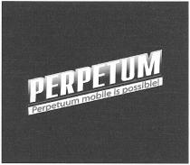 perpetum, perpetuum mobile is possible!, perpetuum, mobile, possible