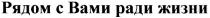 рядом с вами ради жизни, рядом, вами, ради, жизни