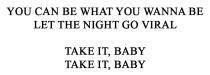 baby, can, go, let, night, viral, take, take it, baby, wanna, what, you, you can be what you wanna be let the night go viral
