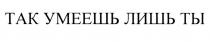 так умеешь лишь ты, так, умеешь, лишь, ты