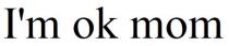 i`m ok mom, i`m, im, ok, mom