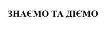 діємо, знаємо, знаємо та діємо