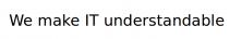 іт, understandable, it, make, we, we make it understandable