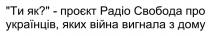 дому, вигнала, війна, українців, свобода, радіо, проєкт, ?, як, ти, ти як? - проєкт радіо свобода про українців, яких війна вигнала з дому