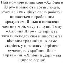 над кожною пляшкою хлібного дару працюють сотні людей, кожен з яких цінує свою роботу і пишається виробленим продуктом., кожною, пляшкою, хлібного, дару, працюють, сотні, людей, кожен, яких, цінує, свою, роботу, пишається, виробленим, продуктом, в нього вкладено частину мрії, часу та душі. тому хлібний дар - це вірність загальнолюдським цінностям та віковим традиціям., вкладено, частину, мрії, часу, душі, хлібний, дар, хлібний дар, вірність, загальнолюдським, цінностям, віковим, традиціям, а саме сталість у поглядах відрізняє сучасного українця. він - справжній. хлібний дар - від щирого серця!, саме, сталість, поглядах, відрізняє, сучасного, українця, він, справжній, щирого, серця