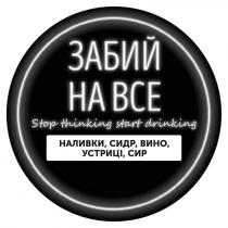 stop thinking start drinking, stop, thinking, start, drinking, забий на все, забий, наливки, сидр, вино, устриці, сир, наливки, сидр, вино, устриці, сир