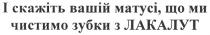 і скажіть вашій матусі, що ми чистимо зубки з лакалут, скажіть, вашій, матусі, що, ми, чистимо, зубки, лакалут