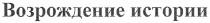 возрождение истории, возрождение, истории