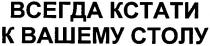 всегда кстати к вашему столу, всегда, кстати, вашему, столу