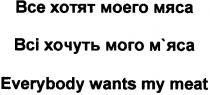 everybody wants my meat, everybody, wants, my, meat, все хотят моего мяса, все, хотят, моего, мяса, всі хочуть мого м`яса, bci, bce, всі, хочуть, мого, мяса, м`яса