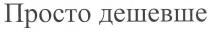 просто дешевше, просто, дешевше