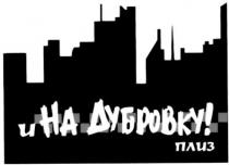 и на дубровку! плиз, дубровку, плиз