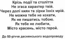 крізь події та століття не згаса характер твій., крізь, події, століття, згаса, характер, твій, через долі киян та зірки їхніх мрій., долі, киян, зірки, їхніх, мрій, не можна тебе не кохати, як не пишатися тобою., можна, тебе, кохати, пишатись, тобою, як тебе не любити, місто красень, місто герой., тебе, любити, місто, красень, герой, до 50-річчя деснянського водопроводу, 50, річчя, деснянського, водопроводу