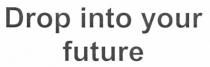 drop into your future, drop, into, your, future