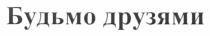 будьмо друзями, будьмо, друзями