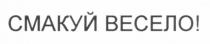 смакуй весело, смакуй, весело