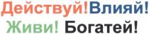 действуй!влияй!живи!богатей!, действуй, влияй, живи, богатей