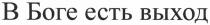 в боге есть выход, боге, есть, выход