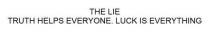 THE LIE TRUTH HELPS EVERYONE. LUCK IS EVERYTHING