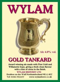 WYLAM GOLD TANKARD Alc 4.0% vol. Award winning ale made with First Gold and Willamette hops, giving a fresh clean flavour with a hint of citrus in the finish. WYLAM BREWERY LTD